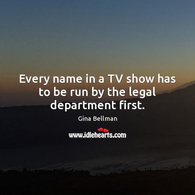 Every name in a TV show has to be run by the legal department first. Gina Bellman Picture Quote