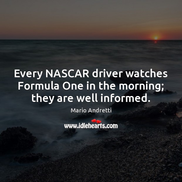 Every NASCAR driver watches Formula One in the morning; they are well informed. Image