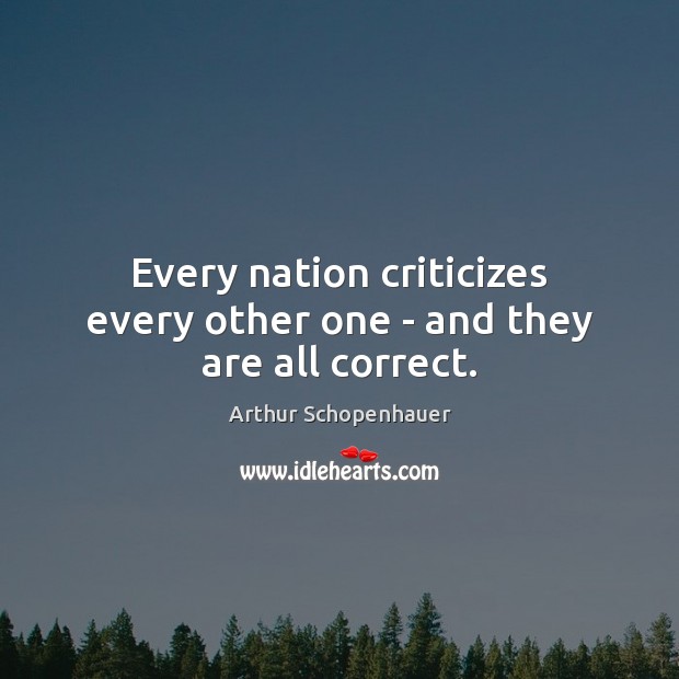 Every nation criticizes every other one – and they are all correct. Arthur Schopenhauer Picture Quote