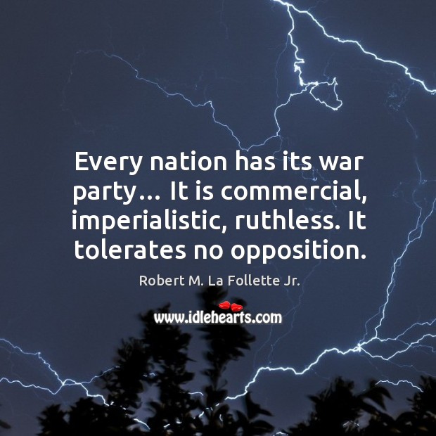 Every nation has its war party… it is commercial, imperialistic, ruthless. It tolerates no opposition. Image