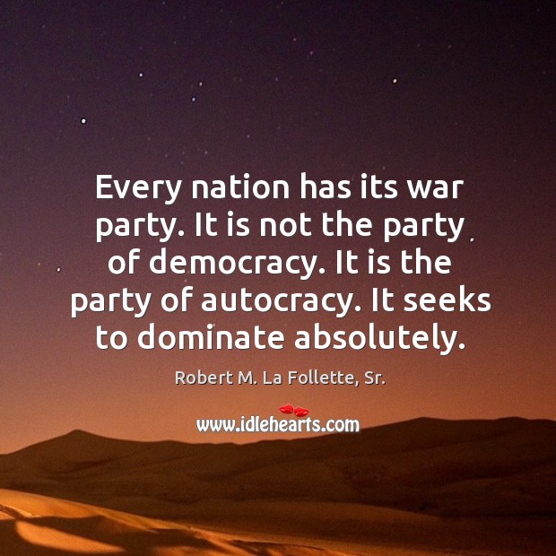 Every nation has its war party. It is not the party of Robert M. La Follette, Sr. Picture Quote