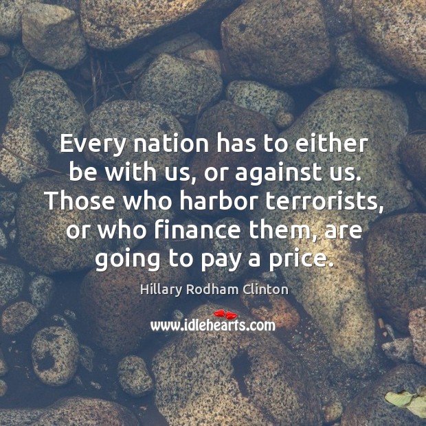 Every nation has to either be with us, or against us. Hillary Rodham Clinton Picture Quote