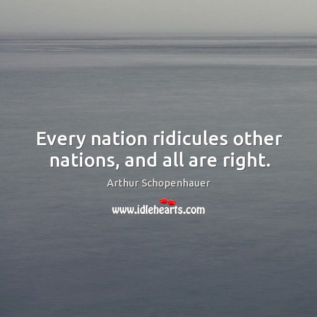 Every nation ridicules other nations, and all are right. Arthur Schopenhauer Picture Quote