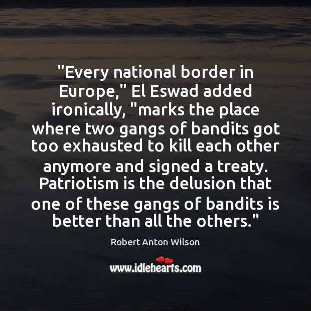 “Every national border in Europe,” El Eswad added ironically, “marks the place Robert Anton Wilson Picture Quote