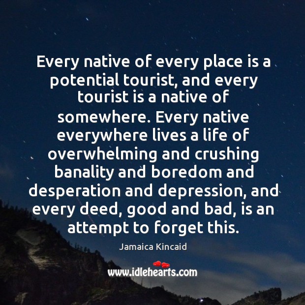 Every native of every place is a potential tourist, and every tourist Jamaica Kincaid Picture Quote