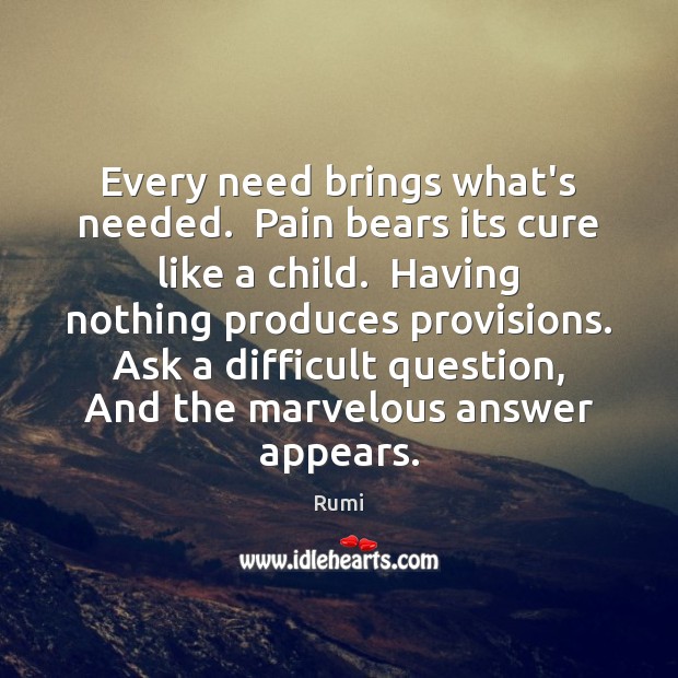 Every need brings what’s needed.  Pain bears its cure like a child. Image