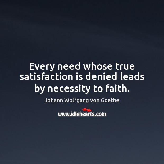 Every need whose true satisfaction is denied leads by necessity to faith. Johann Wolfgang von Goethe Picture Quote