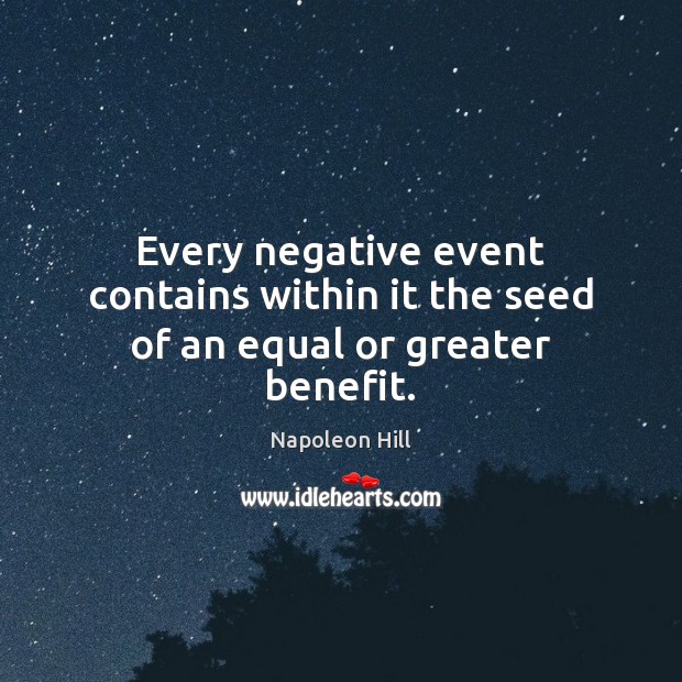 Every negative event contains within it the seed of an equal or greater benefit. Napoleon Hill Picture Quote