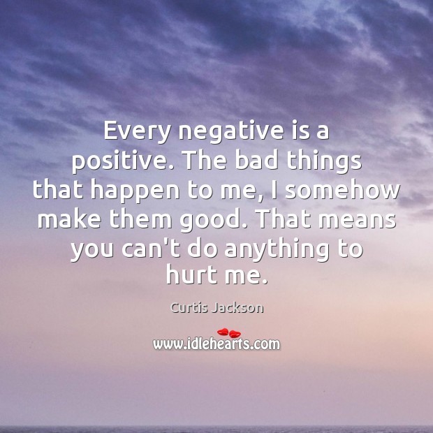 Every negative is a positive. The bad things that happen to me, Curtis Jackson Picture Quote