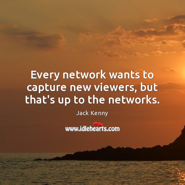 Every network wants to capture new viewers, but that’s up to the networks. Jack Kenny Picture Quote