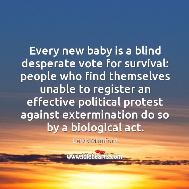 Every new baby is a blind desperate vote for survival: Lewis Mumford Picture Quote