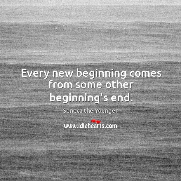 Every new beginning comes from some other beginning’s end. Seneca the Younger Picture Quote