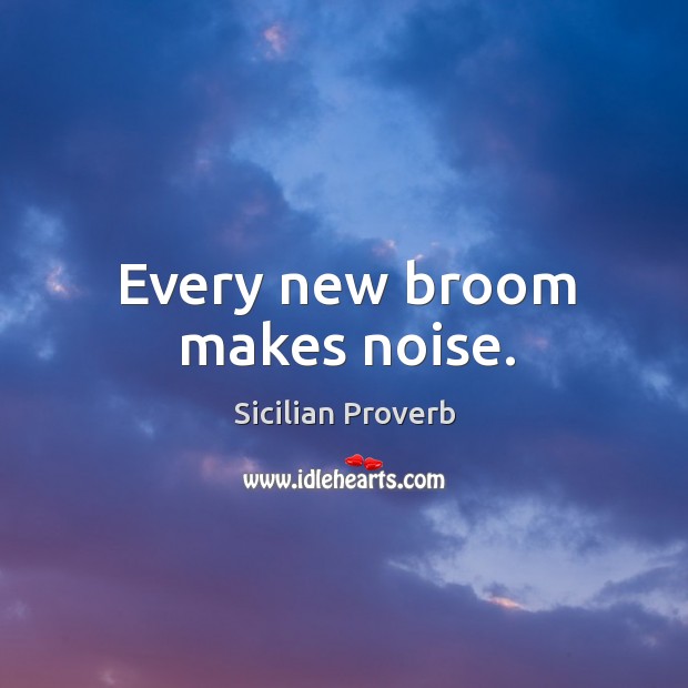 Every new broom makes noise. Sicilian Proverbs Image