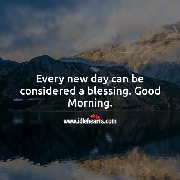Every new day can be considered a blessing. Good Morning. 