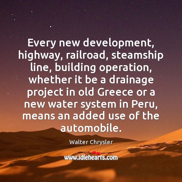 Every new development, highway, railroad, steamship line, building operation, whether it be Walter Chrysler Picture Quote