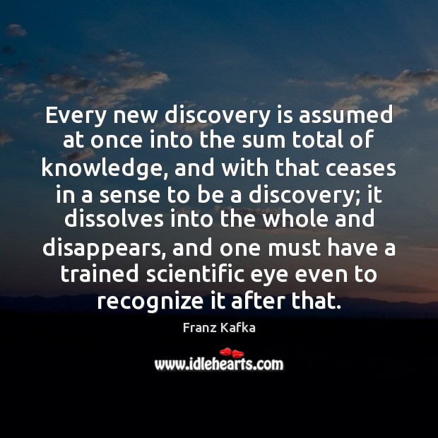 Every new discovery is assumed at once into the sum total of Franz Kafka Picture Quote