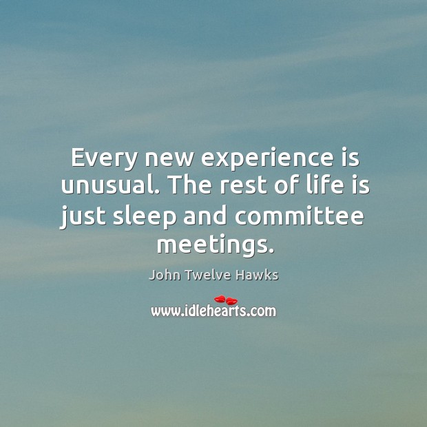 Every new experience is unusual. The rest of life is just sleep and committee meetings. John Twelve Hawks Picture Quote