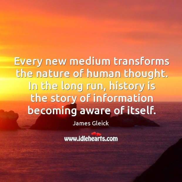 Every new medium transforms the nature of human thought. In the long James Gleick Picture Quote