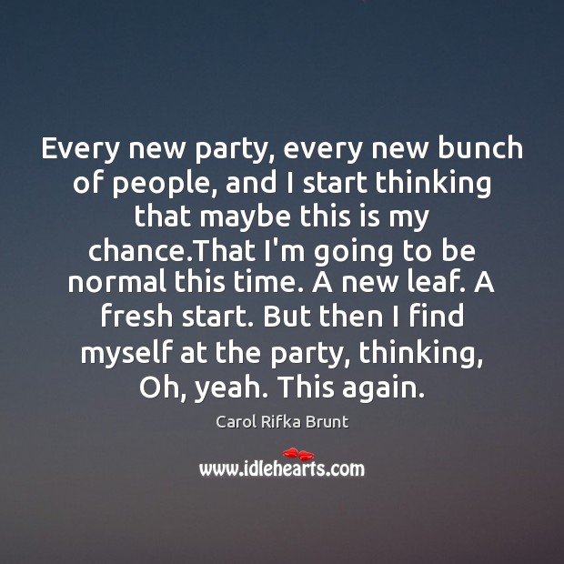 Every new party, every new bunch of people, and I start thinking Carol Rifka Brunt Picture Quote