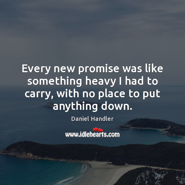 Every new promise was like something heavy I had to carry, with Daniel Handler Picture Quote