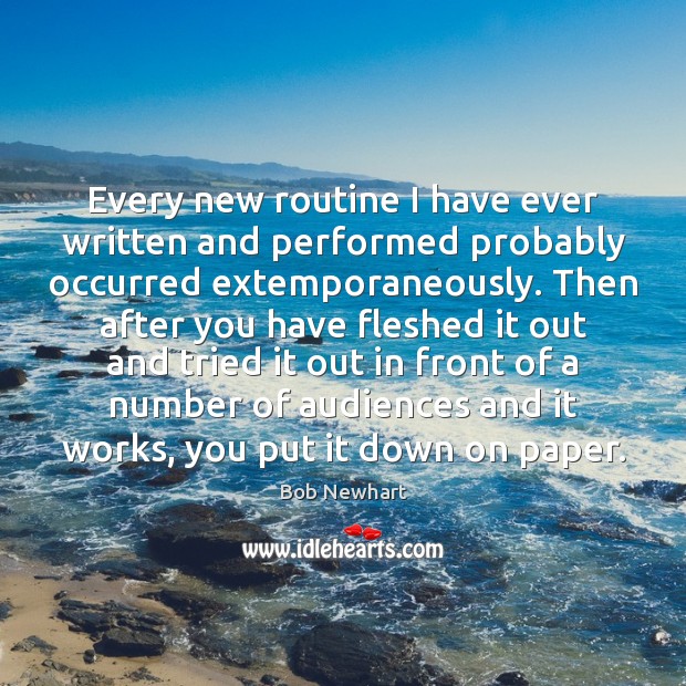 Every new routine I have ever written and performed probably occurred extemporaneously. Bob Newhart Picture Quote