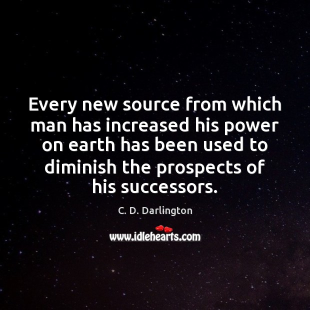 Every new source from which man has increased his power on earth C. D. Darlington Picture Quote
