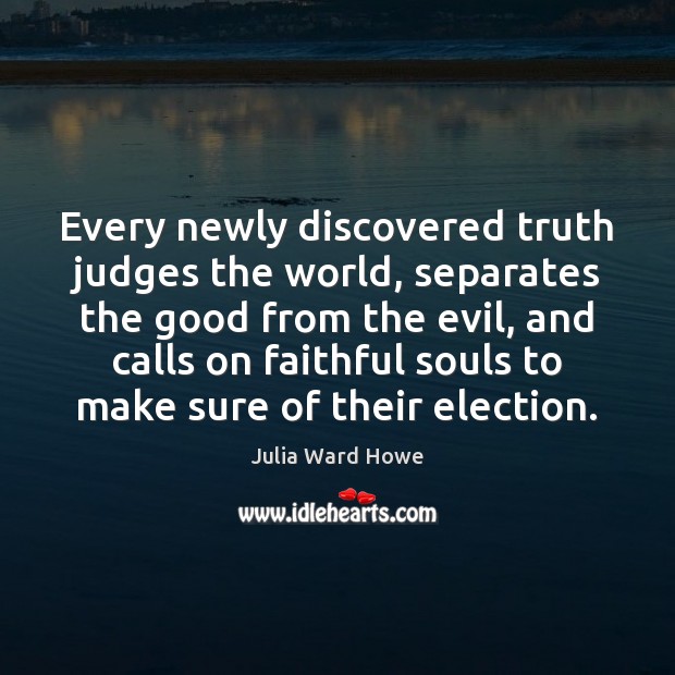 Every newly discovered truth judges the world, separates the good from the Julia Ward Howe Picture Quote