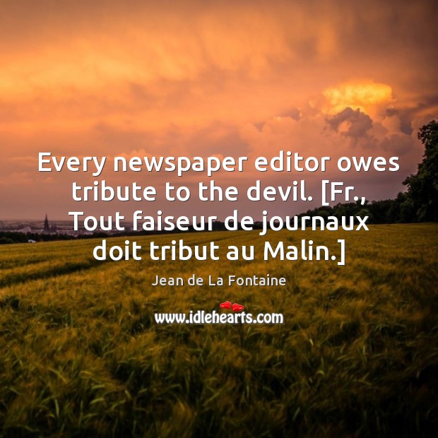 Every newspaper editor owes tribute to the devil. [Fr., Tout faiseur de Jean de La Fontaine Picture Quote
