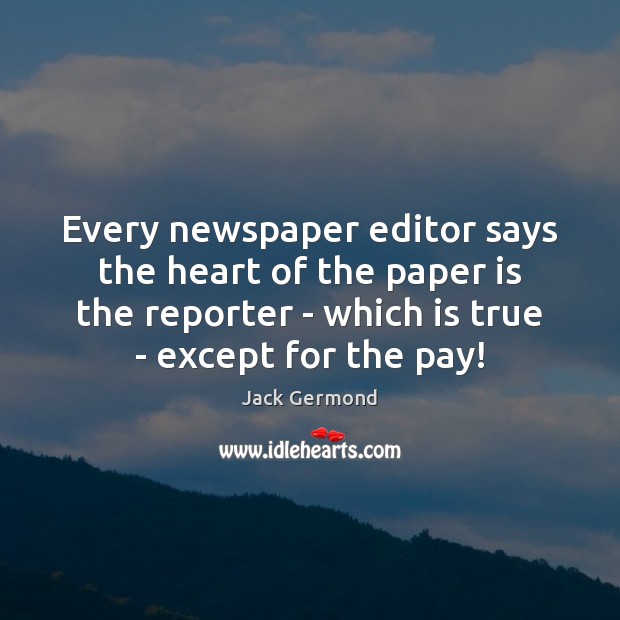Every newspaper editor says the heart of the paper is the reporter Jack Germond Picture Quote