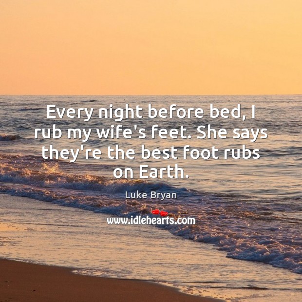 Every night before bed, I rub my wife’s feet. She says they’re Luke Bryan Picture Quote