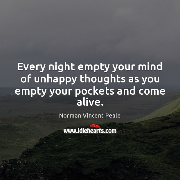 Every night empty your mind of unhappy thoughts as you empty your pockets and come alive. Norman Vincent Peale Picture Quote