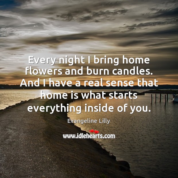 Every night I bring home flowers and burn candles. And I have Home Quotes Image