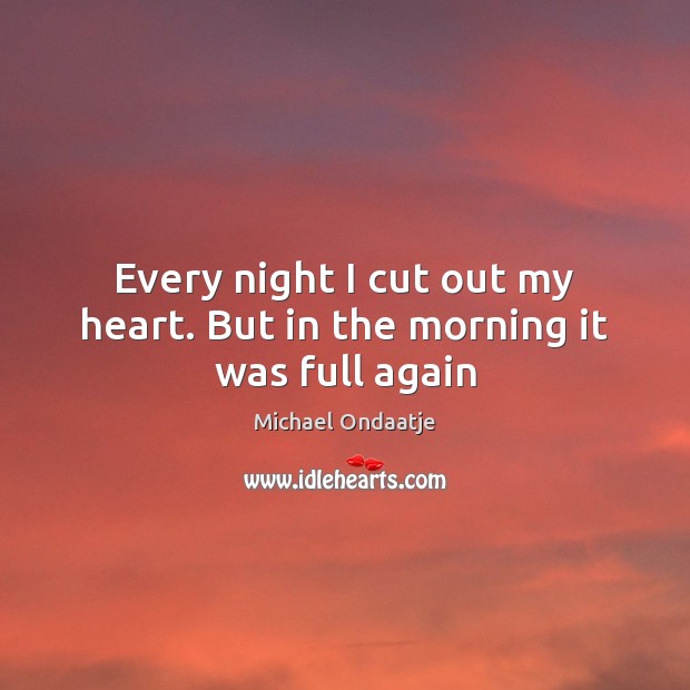 Every night I cut out my heart. But in the morning it was full again Michael Ondaatje Picture Quote