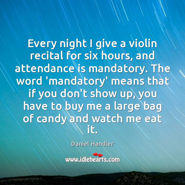 Every night I give a violin recital for six hours, and attendance Daniel Handler Picture Quote