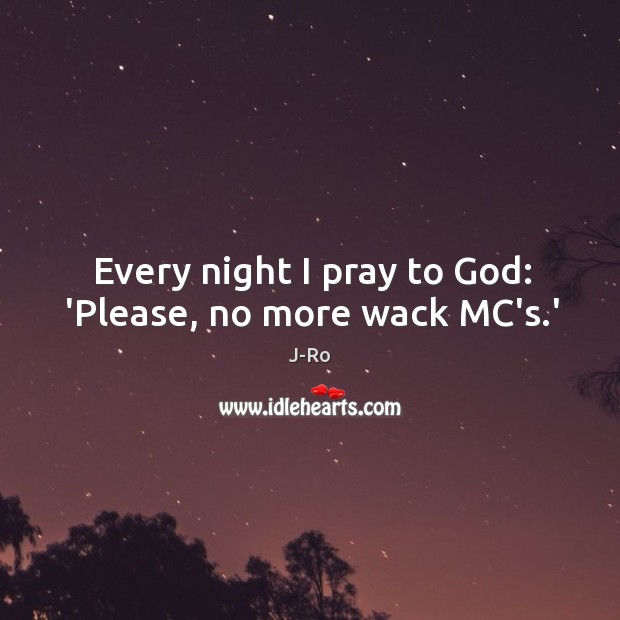 Every night I pray to God: ‘Please, no more wack MC’s.’ J-Ro Picture Quote