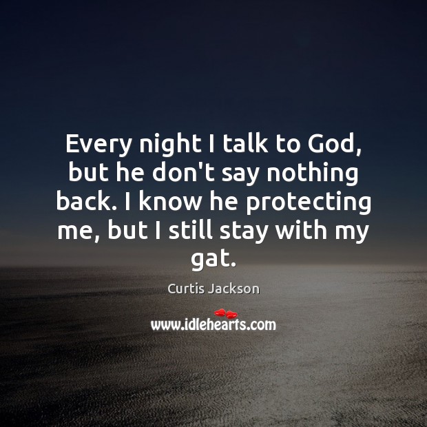 Every night I talk to God, but he don’t say nothing back. Curtis Jackson Picture Quote