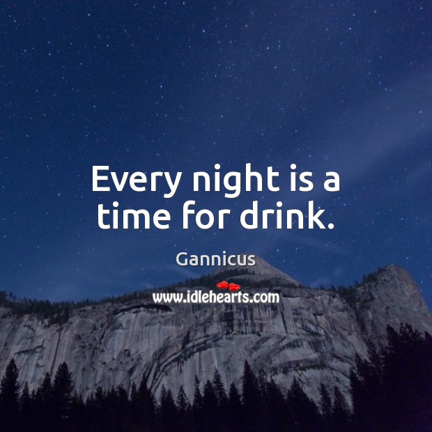 Every night is a time for drink. Gannicus Picture Quote
