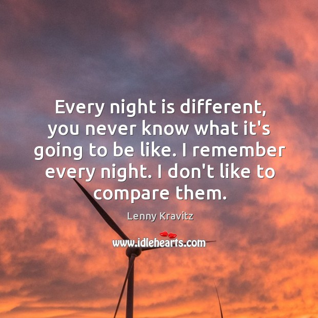 Every night is different, you never know what it’s going to be Lenny Kravitz Picture Quote