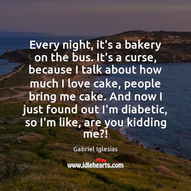 Every night, it’s a bakery on the bus. It’s a curse, because Gabriel Iglesias Picture Quote