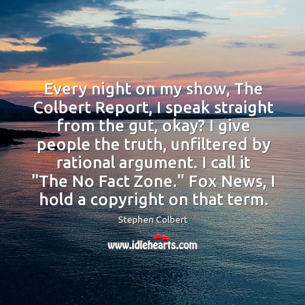 Every night on my show, The Colbert Report, I speak straight from Stephen Colbert Picture Quote