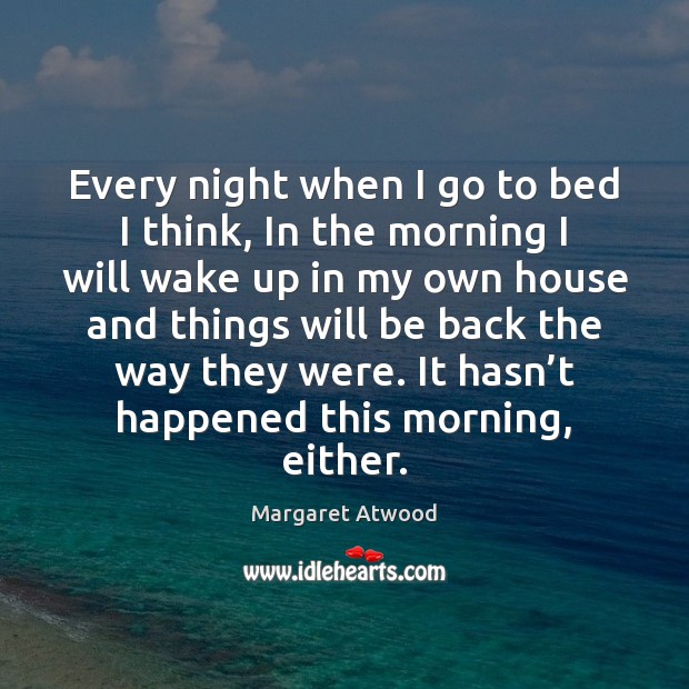 Every night when I go to bed I think, In the morning Margaret Atwood Picture Quote