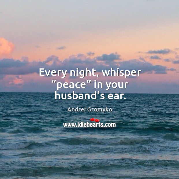 Every night, whisper “peace” in your husband’s ear. Andrei Gromyko Picture Quote