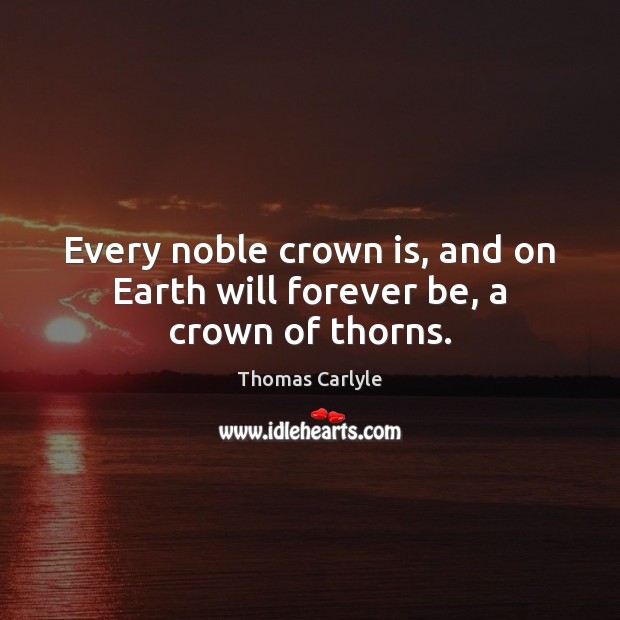 Every noble crown is, and on Earth will forever be, a crown of thorns. Image