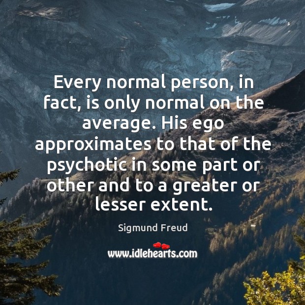 Every normal person, in fact, is only normal on the average. Sigmund Freud Picture Quote