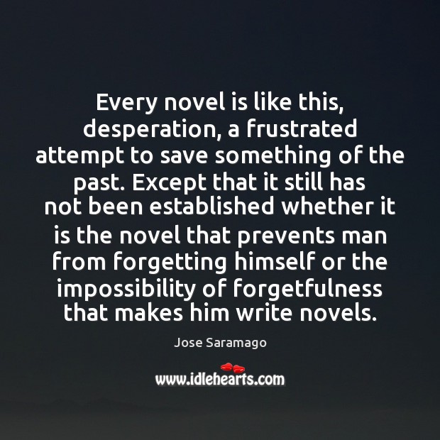 Every novel is like this, desperation, a frustrated attempt to save something Jose Saramago Picture Quote