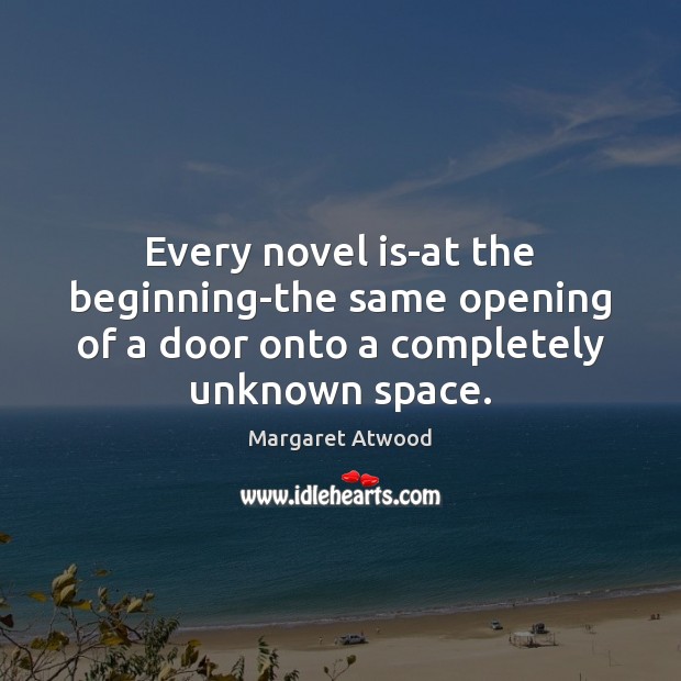Every novel is-at the beginning-the same opening of a door onto a Margaret Atwood Picture Quote