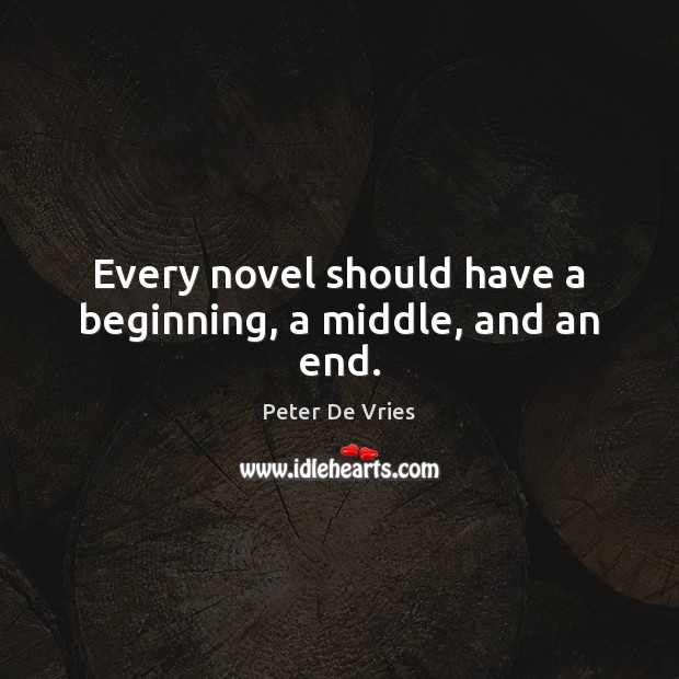Every novel should have a beginning, a middle, and an end. Peter De Vries Picture Quote
