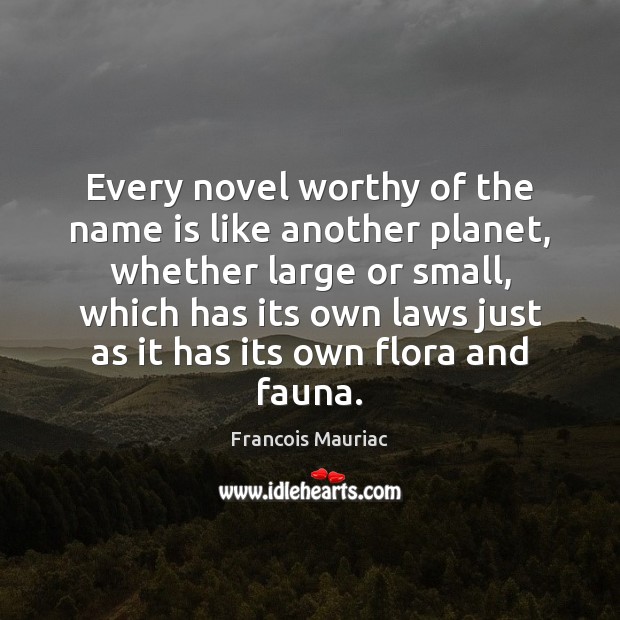 Every novel worthy of the name is like another planet, whether large Francois Mauriac Picture Quote