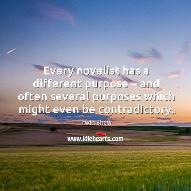 Every novelist has a different purpose – and often several purposes which might even be contradictory. Irwin Shaw Picture Quote