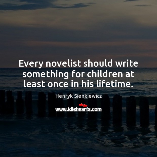 Every novelist should write something for children at least once in his lifetime. Henryk Sienkiewicz Picture Quote
